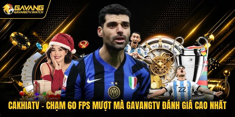 Cakhiatv – Chạm 60 FPS Mượt Mà Gavangtv Đánh Giá Cao Nhất