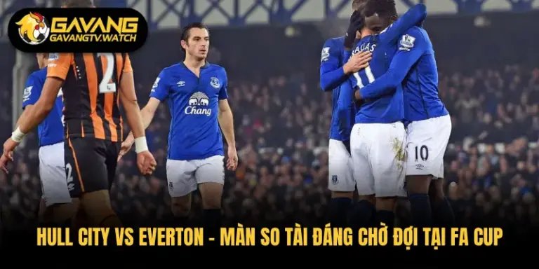 Hull City vs Everton – Màn So Tài Đáng Chờ Đợi Tại FA Cup